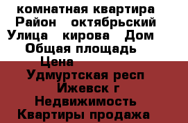 1 комнатная квартира › Район ­ октябрьский › Улица ­ кирова › Дом ­ 11 › Общая площадь ­ 31 › Цена ­ 1 500 000 - Удмуртская респ., Ижевск г. Недвижимость » Квартиры продажа   